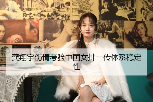 龚翔宇伤情考验中国女排一传体系稳定性