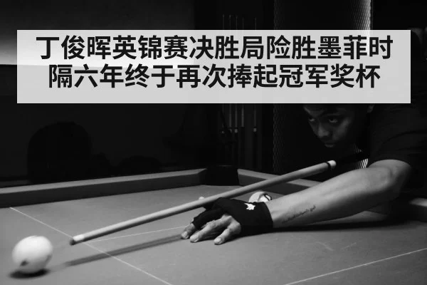 丁俊晖英锦赛决胜局险胜墨菲时隔六年终于再次捧起冠军奖杯