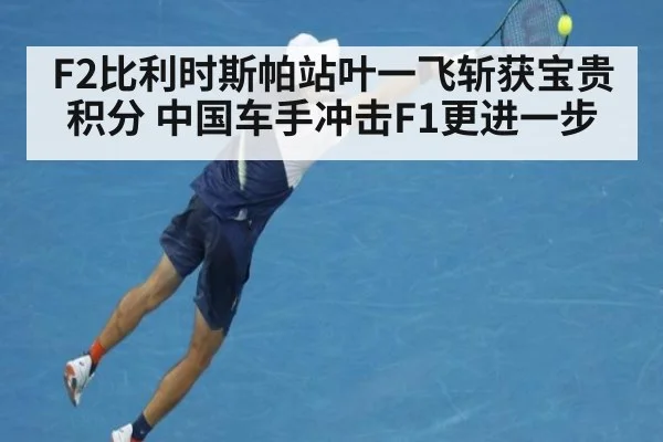 F2比利时斯帕站叶一飞斩获宝贵积分 中国车手冲击F1更进一步